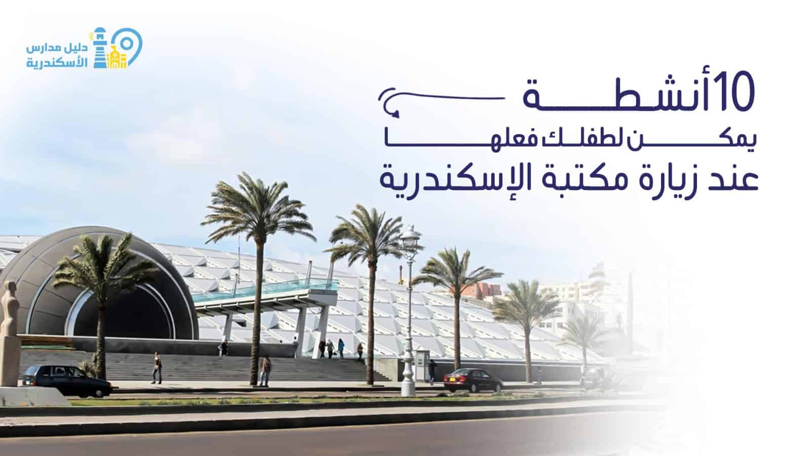 10 أنشطة يمكن لطفلك فعلها عند زيارة مكتبة الإسكندرية